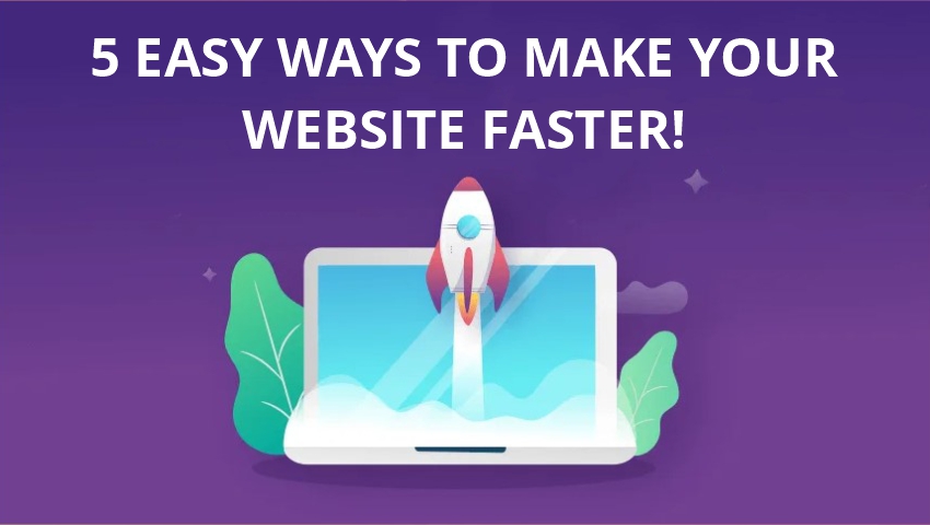 5 EASY WAYS TO MAKE YOUR WEBSITE FASTER!